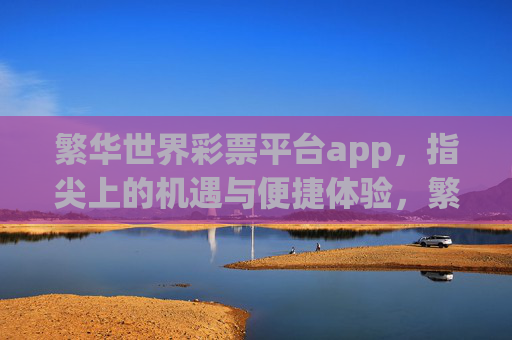 繁华世界彩票平台app，指尖上的机遇与便捷体验，繁华世界彩票平台app，指尖机遇与便捷体验