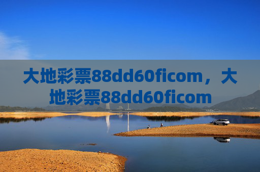大地彩票88dd60ficom，大地彩票88dd60ficom