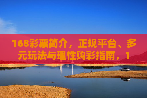 168彩票简介，正规平台、多元玩法与理性购彩指南，168彩票，正规平台、多元玩法与理性购彩指南