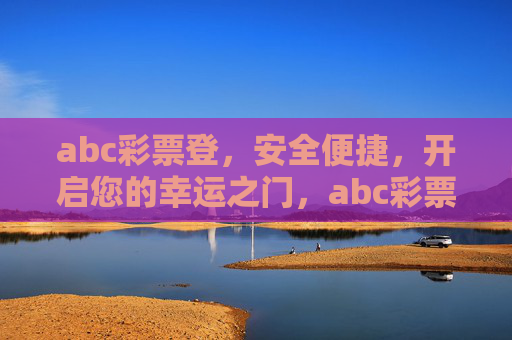abc彩票登，安全便捷，开启您的幸运之门，abc彩票登，安全便捷，开启幸运之门