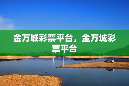 金万城彩票平台，金万城彩票平台
