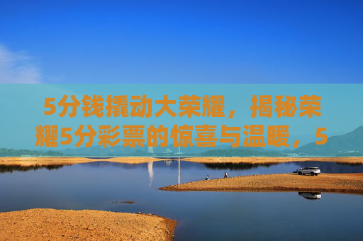 5分钱撬动大荣耀，揭秘荣耀5分彩票的惊喜与温暖，5分钱撬动大荣耀，揭秘惊喜与温暖