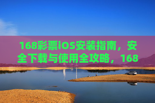168彩票iOS安装指南，安全下载与使用全攻略，168彩票iOS安装安全与使用全攻略