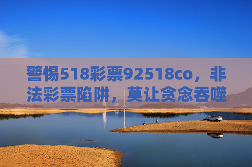 警惕518彩票92518co，非法彩票陷阱，莫让贪念吞噬财富，警惕518彩票92518co非法陷阱，莫让贪念吞噬财富