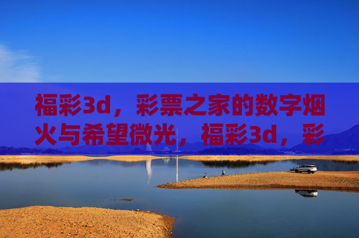 福彩3d，彩票之家的数字烟火与希望微光，福彩3d，彩票之家的数字烟火与希望微光