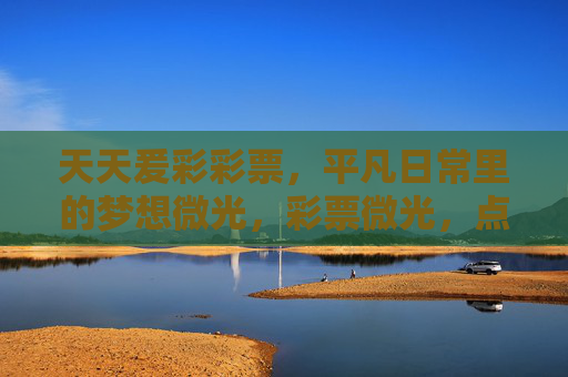 天天爰彩彩票，平凡日常里的梦想微光，彩票微光，点亮平凡日常的梦想