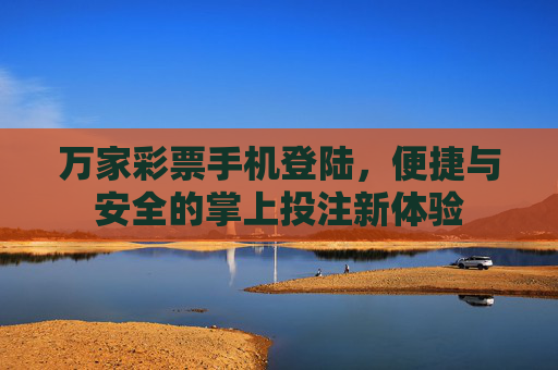 万家彩票手机登陆，便捷与安全的掌上投注新体验