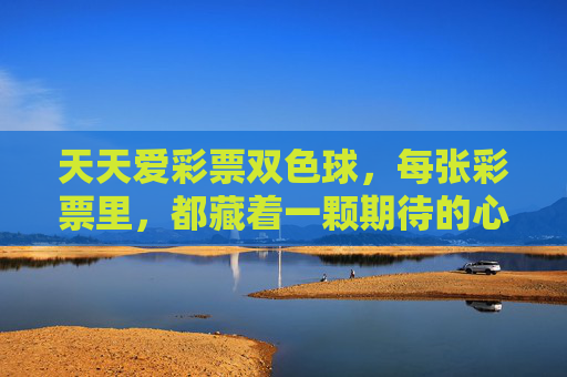 天天爱彩票双色球，每张彩票里，都藏着一颗期待的心，双色球，每张彩票藏一颗期待的心