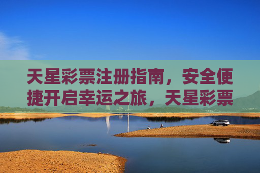 天星彩票注册指南，安全便捷开启幸运之旅，天星彩票注册指南，安全便捷开启幸运之旅