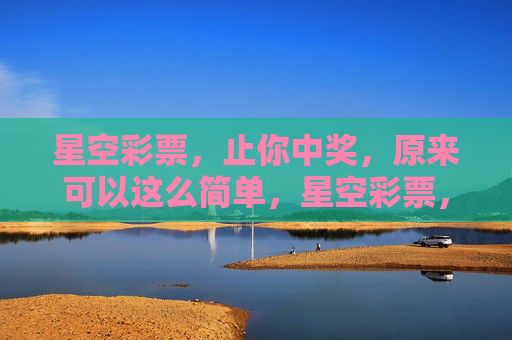 星空彩票，止你中奖，原来可以这么简单，星空彩票，原来中奖可以这么简单