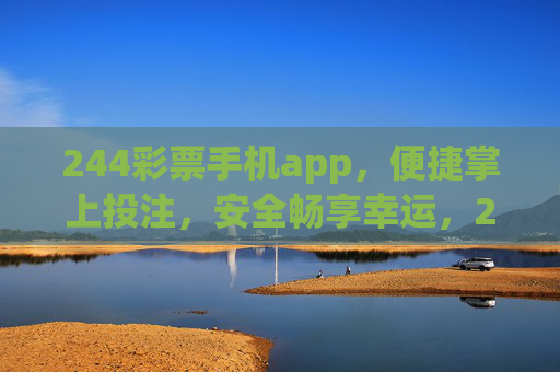 244彩票手机app，便捷掌上投注，安全畅享幸运，244彩票手机app，便捷掌上投注，安全畅享幸运