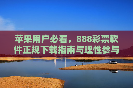 苹果用户必看，888彩票软件正规下载指南与理性参与提醒，苹果用户，888彩票软件正规下载与理性参与指南