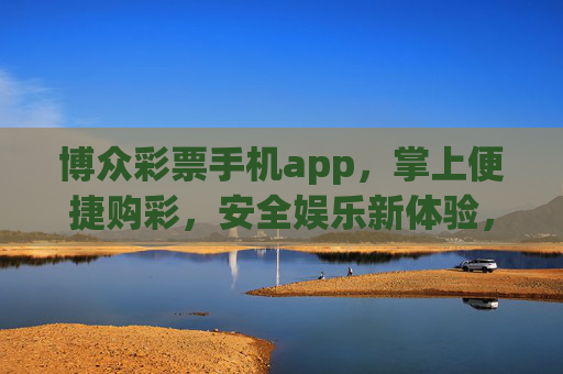 博众彩票手机app，掌上便捷购彩，安全娱乐新体验，博众彩票手机app，掌上便捷购彩，安全娱乐新体验