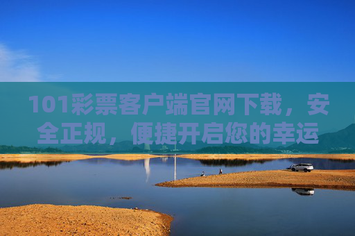 101彩票客户端官网下载，安全正规，便捷开启您的幸运之旅，101彩票客户端官网下载，安全正规，便捷开启幸运之旅