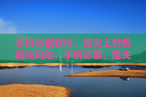手机彩票软件，指尖上的机遇与风险，手机彩票，指尖上的机遇与风险