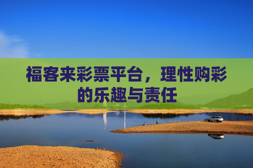 福客来彩票平台,理性购彩的乐趣与责任 福客来彩票平台,理性购彩的乐趣与责任