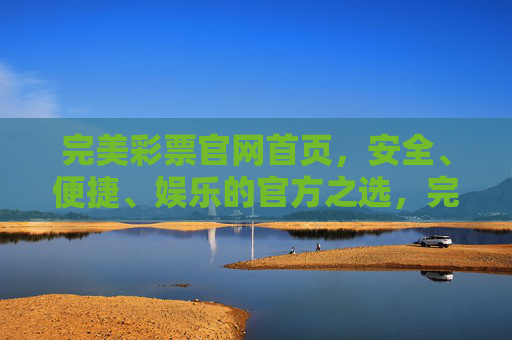 完美彩票官网首页，安全、便捷、娱乐的官方之选，完美彩票官网，安全便捷娱乐的官方之选