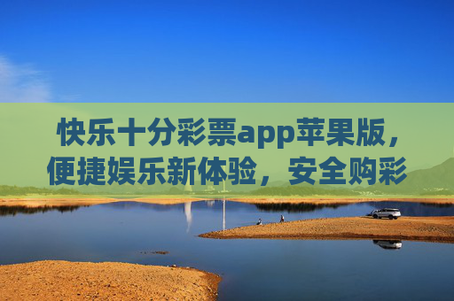 快乐十分彩票app苹果版,便捷娱乐新体验,安全购彩更放心,快乐十分彩票app苹果版,便捷安全购彩新体验 快乐十分彩票app苹果版,便捷娱乐新体验,安全购彩更放心,快乐十分彩票app苹果版,便捷安全购彩新体验
