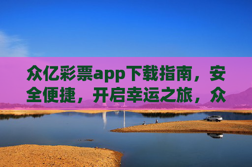 众亿彩票app下载指南，安全便捷，开启幸运之旅，众亿彩票下载指南，安全便捷开启幸运之旅