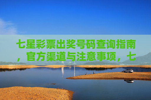 七星彩票出奖号码查询指南，官方渠道与注意事项，七星彩票出奖号码查询官方指南