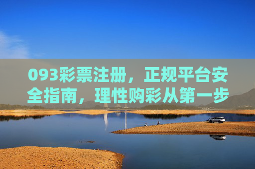 093彩票注册，正规平台安全指南，理性购彩从第一步开始，093彩票注册，正规平台安全指南，理性购彩第一步