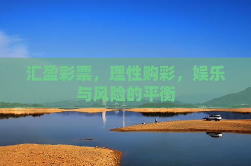 汇盈彩票,理性购彩,娱乐与风险的平衡 汇盈彩票,理性购彩,娱乐与风险的平衡