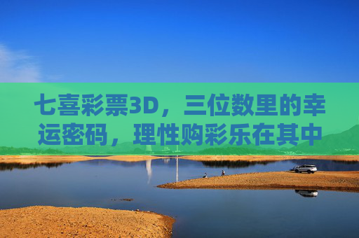 七喜彩票3D,三位数里的幸运密码,理性购彩乐在其中,七喜彩票3D,三位数的理性幸运密码 七喜彩票3D,三位数里的幸运密码,理性购彩乐在其中,七喜彩票3D,三位数的理性幸运密码