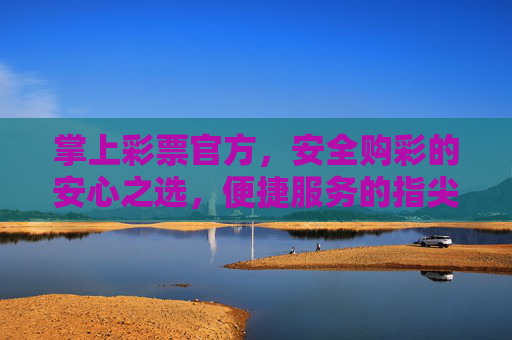 掌上彩票官方,安全购彩的安心之选,便捷服务的指尖之选,掌上彩票官方,安心与便捷的指尖之选 掌上彩票官方,安全购彩的安心之选,便捷服务的指尖之选,掌上彩票官方,安心与便捷的指尖之选