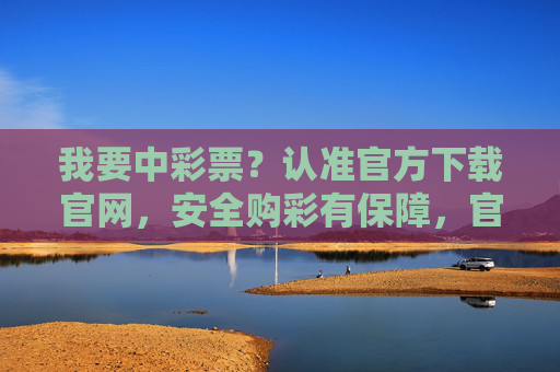 我要中彩票?认准官方下载官网,安全购彩有保障,官方下载官网,安全购彩中彩票有保障 我要中彩票?认准官方下载官网,安全购彩有保障,官方下载官网,安全购彩中彩票有保障
