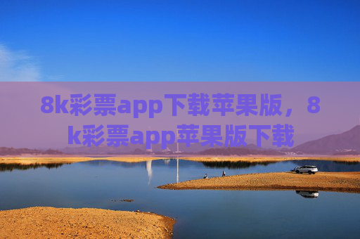 8k彩票app下载苹果版,8k彩票app苹果版下载 8k彩票app下载苹果版,8k彩票app苹果版下载