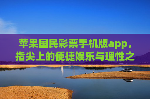 苹果国民彩票手机版app,指尖上的便捷娱乐与理性之选,苹果国民彩票app,指尖便捷娱乐与理性之选 苹果国民彩票手机版app,指尖上的便捷娱乐与理性之选,苹果国民彩票app,指尖便捷娱乐与理性之选