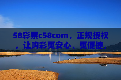 58彩票c58com,正规授权,让购彩更安心、更便捷,58彩票c58com,正规授权,安心便捷购彩 58彩票c58com,正规授权,让购彩更安心、更便捷,58彩票c58com,正规授权,安心便捷购彩