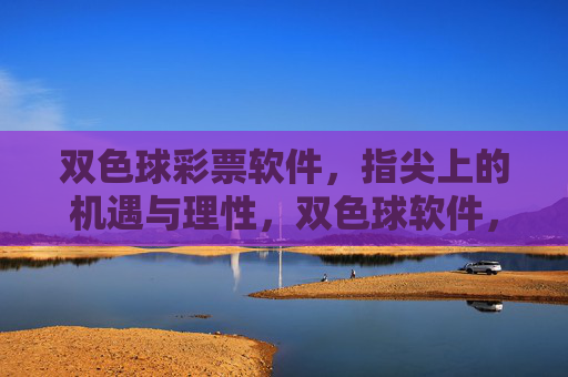 双色球彩票软件,指尖上的机遇与理性,双色球软件,指尖机遇与理性 双色球彩票软件,指尖上的机遇与理性,双色球软件,指尖机遇与理性