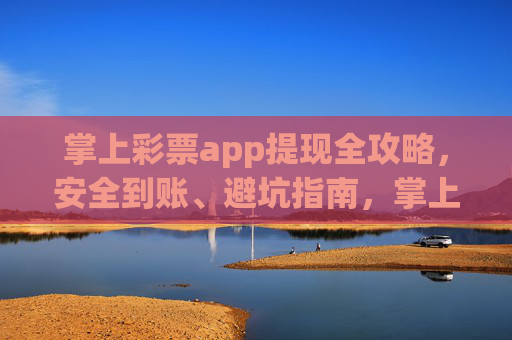 掌上彩票app提现全攻略,安全到账、避坑指南,掌上彩票app提现全攻略,安全到账与避坑指南 掌上彩票app提现全攻略,安全到账、避坑指南,掌上彩票app提现全攻略,安全到账与避坑指南