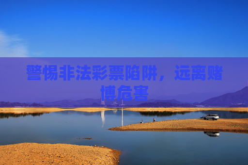 警惕非法彩票陷阱，远离赌博危害