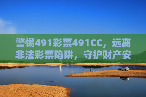 警惕491彩票491CC，远离非法彩票陷阱，守护财产安全，警惕491彩票491CC，远离非法陷阱守护财产安全