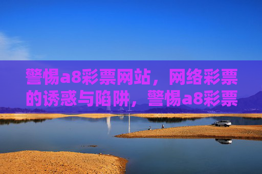 警惕a8彩票网站，网络彩票的诱惑与陷阱，警惕a8彩票网站，网络彩票的诱惑与陷阱