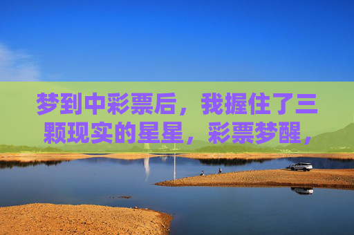 梦到中彩票后，我握住了三颗现实的星星，彩票梦醒，握住三颗现实的星星
