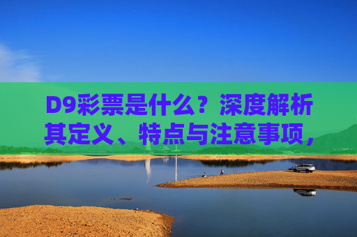 D9彩票是什么？深度解析其定义、特点与注意事项，D9彩票，定义、特点与注意事项深度解析