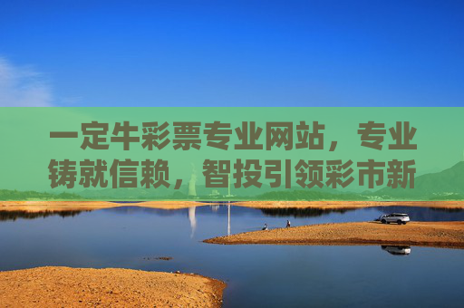 一定牛彩票专业网站，专业铸就信赖，智投引领彩市新风尚，一定牛彩票，专业智投引领，铸就彩市信赖新风尚
