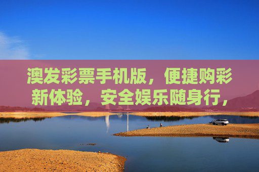 澳发彩票手机版,便捷购彩新体验,安全娱乐随身行,澳发彩票手机版,便捷购彩新体验,安全娱乐随身行 澳发彩票手机版,便捷购彩新体验,安全娱乐随身行,澳发彩票手机版,便捷购彩新体验,安全娱乐随身行