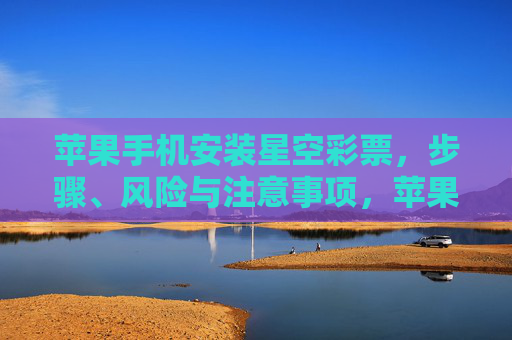 苹果手机安装星空彩票，步骤、风险与注意事项，苹果手机安装星空彩票，步骤、风险与注意事项
