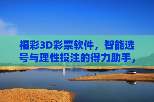 福彩3D彩票软件，智能选号与理性投注的得力助手，福彩3D彩票软件，智能选号与理性投注的得力助手