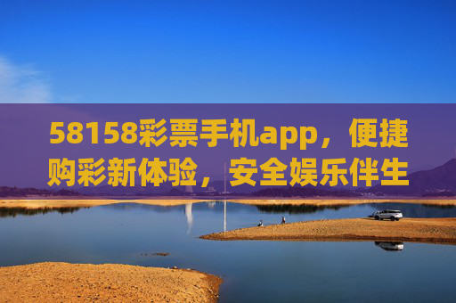 58158彩票手机app，便捷购彩新体验，安全娱乐伴生活，58158彩票手机app，便捷购彩，安全伴生活