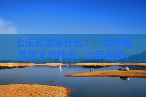 七乐彩票是什么？一文读懂其定义与特点，七乐彩票，一文读懂其定义与特点