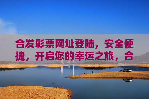 合发彩票网址登陆，安全便捷，开启您的幸运之旅，合发彩票，安全便捷登陆，开启幸运之旅