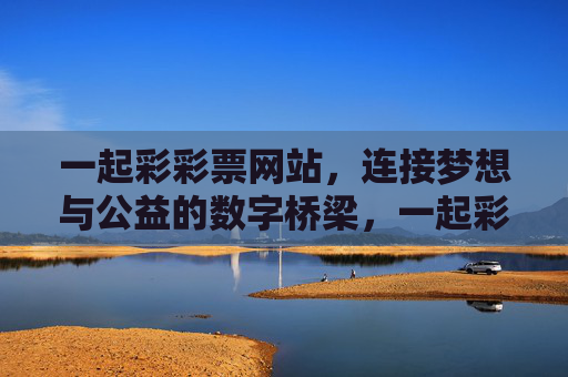 一起彩彩票网站，连接梦想与公益的数字桥梁，一起彩彩票，连接梦想与公益的数字桥梁