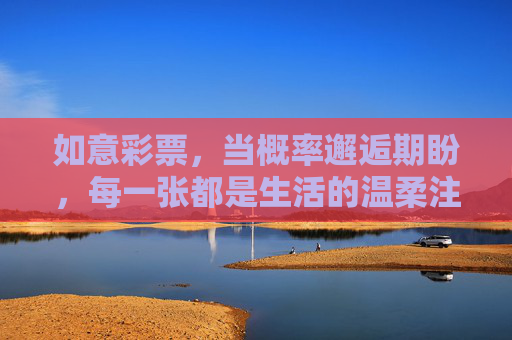 如意彩票，当概率邂逅期盼，每一张都是生活的温柔注脚，如意彩票，概率邂逅期盼，生活温柔注脚