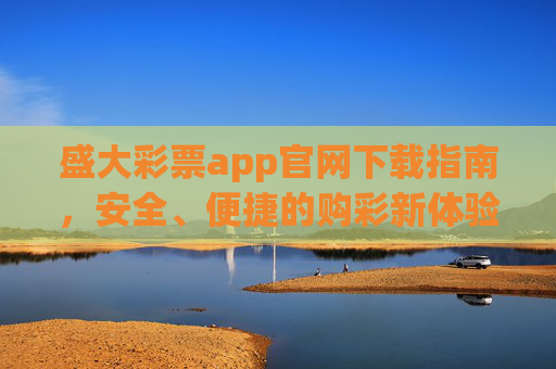 盛大彩票app官网下载指南，安全、便捷的购彩新体验