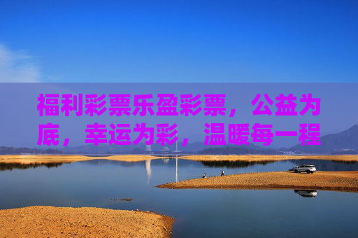福利彩票乐盈彩票，公益为底，幸运为彩，温暖每一程，公益为底，幸运为彩，温暖每一程